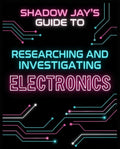 REPORT: Shadow Jay's Guide to Researching & Investigating Electronics