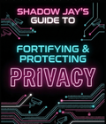 Report: Shadow Jay's Guide to Fortifying & Protecting Privacy
